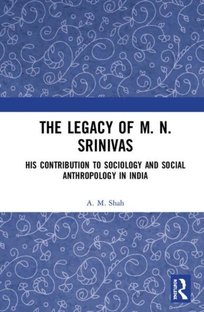 The Legacy of M. N. Srinivas : His Contribution to Sociology and Social Anthropology in India, Hardback Book