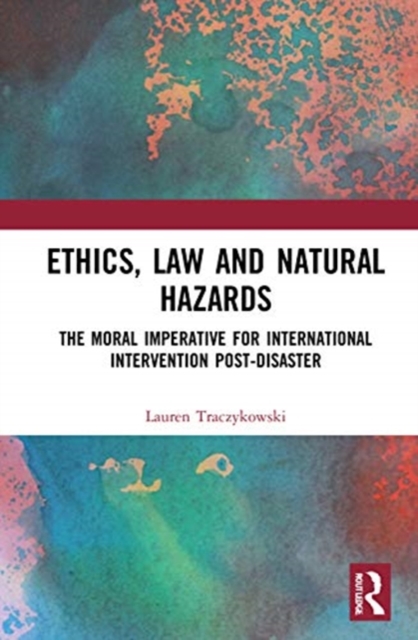 Ethics, Law and Natural Hazards : The Moral Imperative for International Intervention Post-Disaster, Hardback Book