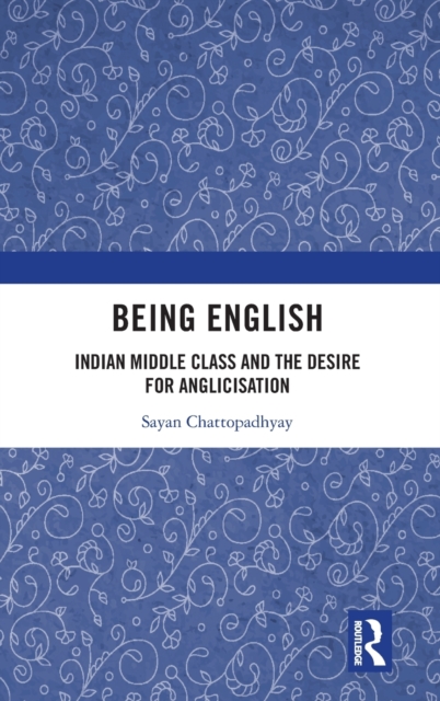 Being English : Indian Middle Class and the Desire for Anglicisation, Hardback Book