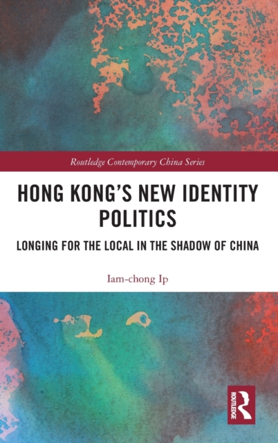 Hong Kong’s New Identity Politics : Longing for the Local in the Shadow of China, Hardback Book