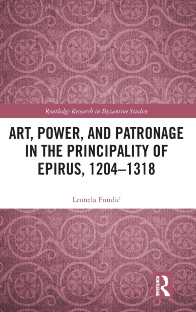 Art, Power, and Patronage in the Principality of Epirus, 1204–1318, Hardback Book