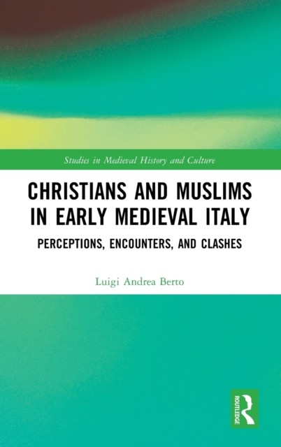 Christians and Muslims in Early Medieval Italy : Perceptions, Encounters, and Clashes, Hardback Book