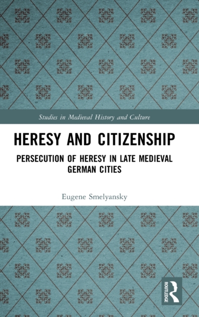 Heresy and Citizenship : Persecution of Heresy in Late Medieval German Cities, Hardback Book