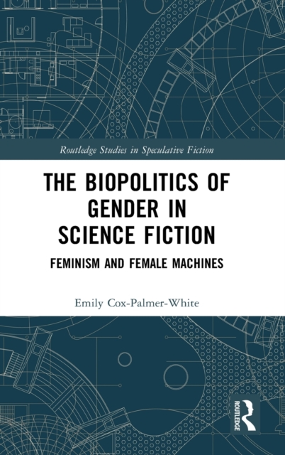The Biopolitics of Gender in Science Fiction : Feminism and Female Machines, Hardback Book