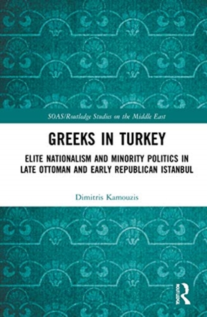 Greeks in Turkey : Elite Nationalism and Minority Politics in Late Ottoman and Early Republican Istanbul, Hardback Book