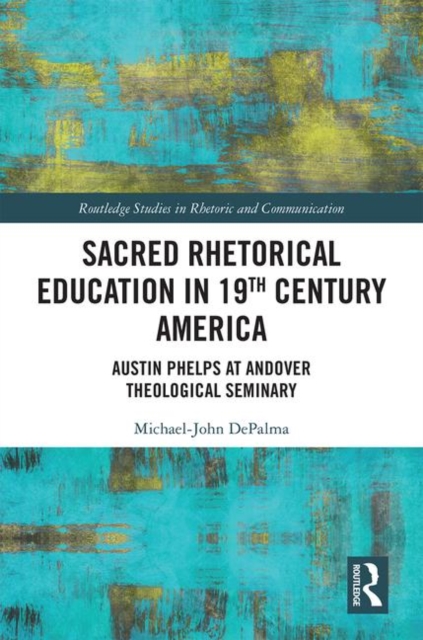 Sacred Rhetorical Education in 19th Century America : Austin Phelps at Andover Theological Seminary, Hardback Book