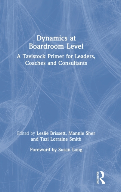 Dynamics at Boardroom Level : A Tavistock Primer for Leaders, Coaches and Consultants, Hardback Book