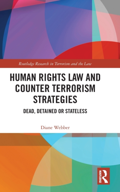 Human Rights Law and Counter Terrorism Strategies : Dead, Detained or Stateless, Hardback Book