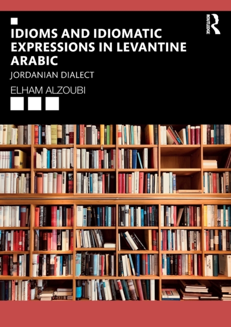 Idioms and Idiomatic Expressions in Levantine Arabic : Jordanian Dialect, Paperback / softback Book