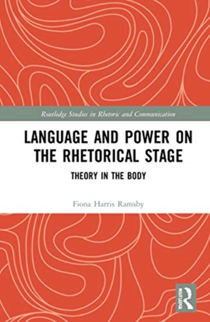 Language and Power on the Rhetorical Stage : Theory in the Body, Hardback Book