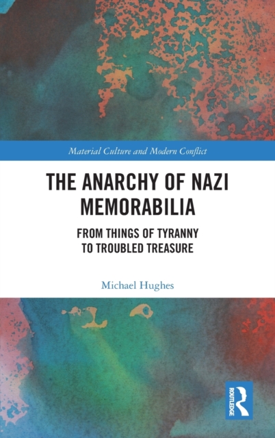 The Anarchy of Nazi Memorabilia : From Things of Tyranny to Troubled Treasure, Hardback Book