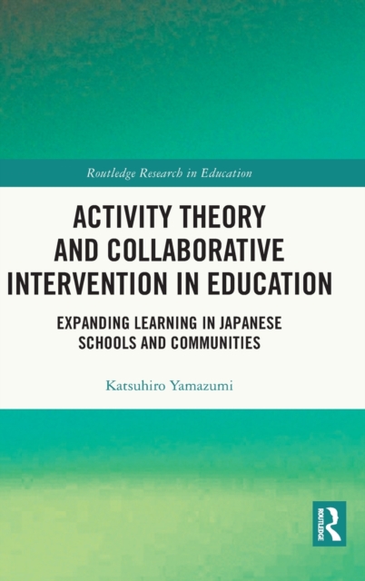 Activity Theory and Collaborative Intervention in Education : Expanding Learning in Japanese Schools and Communities, Hardback Book