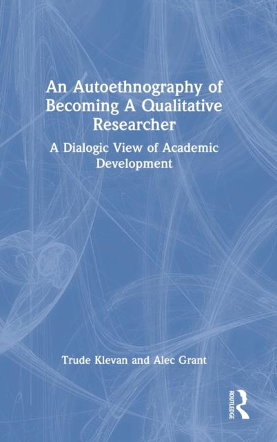 An Autoethnography of Becoming A Qualitative Researcher : A Dialogic View of Academic Development, Hardback Book