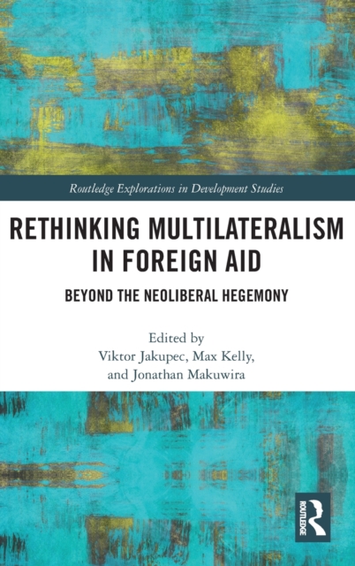 Rethinking Multilateralism in Foreign Aid : Beyond the Neoliberal Hegemony, Hardback Book