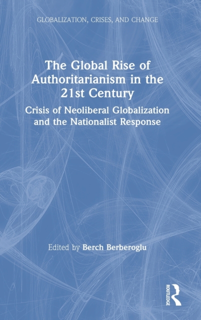 The Global Rise of Authoritarianism in the 21st Century : Crisis of Neoliberal Globalization and the Nationalist Response, Hardback Book