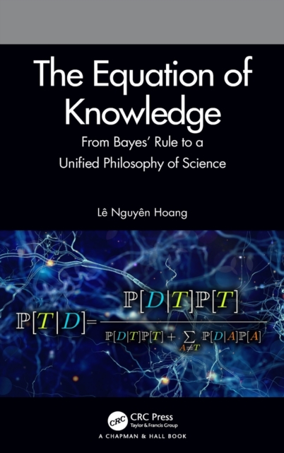 The Equation of Knowledge : From Bayes' Rule to a Unified Philosophy of Science, Hardback Book