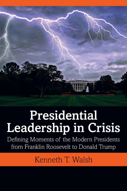 Presidential Leadership in Crisis : Defining Moments of the Modern Presidents from Franklin Roosevelt to Donald Trump, Paperback / softback Book