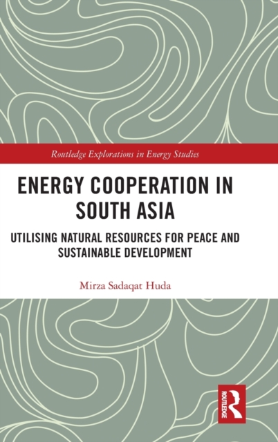 Energy Cooperation in South Asia : Utilizing Natural Resources for Peace and Sustainable Development, Hardback Book