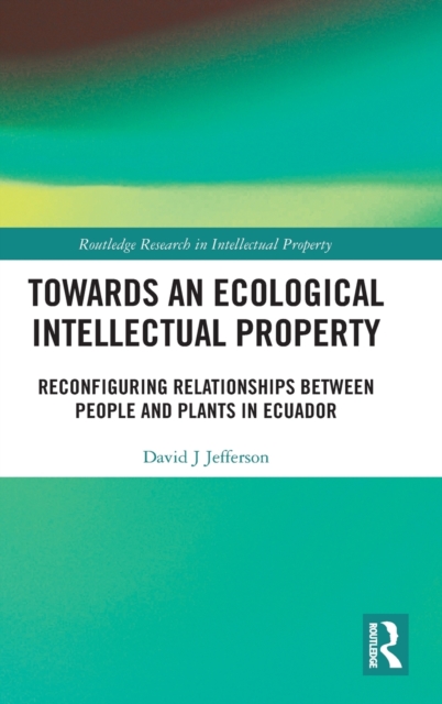 Towards an Ecological Intellectual Property : Reconfiguring Relationships Between People and Plants in Ecuador, Hardback Book