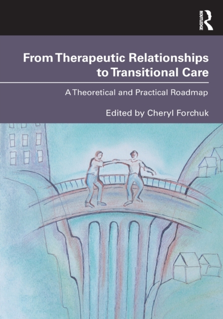From Therapeutic Relationships to Transitional Care : A Theoretical and Practical Roadmap, Paperback / softback Book