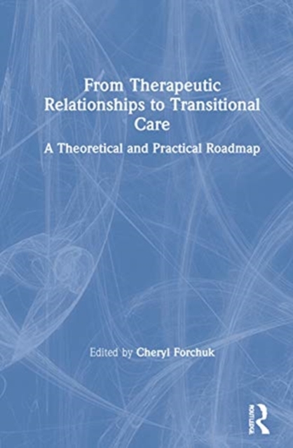 From Therapeutic Relationships to Transitional Care : A Theoretical and Practical Roadmap, Hardback Book