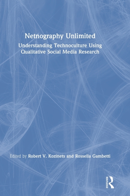 Netnography Unlimited : Understanding Technoculture using Qualitative Social Media Research, Hardback Book