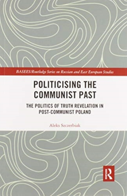 Politicising the Communist Past : The Politics of Truth Revelation in Post-Communist Poland, Paperback / softback Book