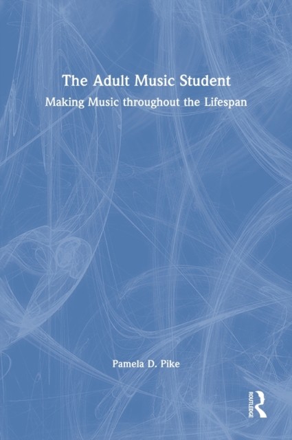 The Adult Music Student : Making Music Throughout the Lifespan, Hardback Book