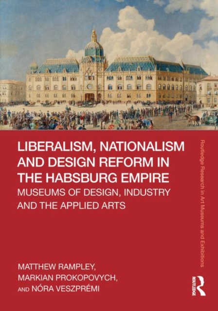 Liberalism, Nationalism and Design Reform in the Habsburg Empire : Museums of Design, Industry and the Applied Arts, Hardback Book