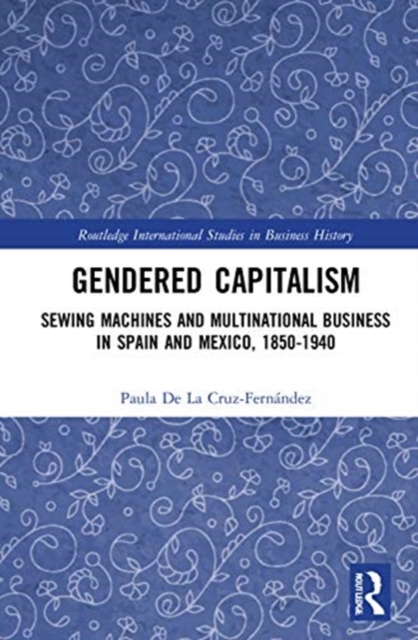 Gendered Capitalism : Sewing Machines and Multinational Business in Spain and Mexico, 1850-1940, Hardback Book