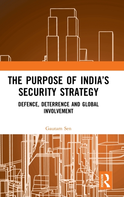 The Purpose of India’s Security Strategy : Defence, Deterrence and Global Involvement, Hardback Book