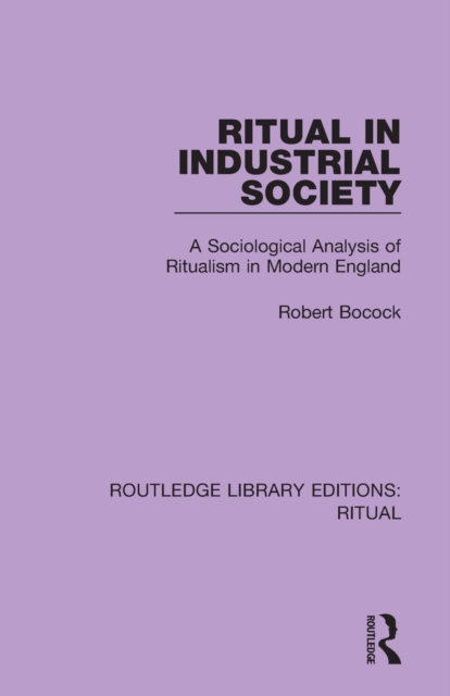 Ritual in Industrial Society : A Sociological Analysis of Ritualism in Modern England, Paperback / softback Book