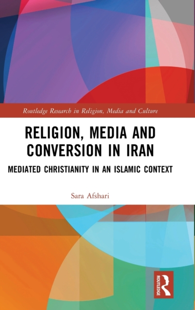 Religion, Media and Conversion in Iran : Mediated Christianity in an Islamic Context, Hardback Book