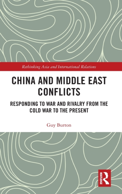 China and Middle East Conflicts : Responding to War and Rivalry from the Cold War to the Present, Hardback Book