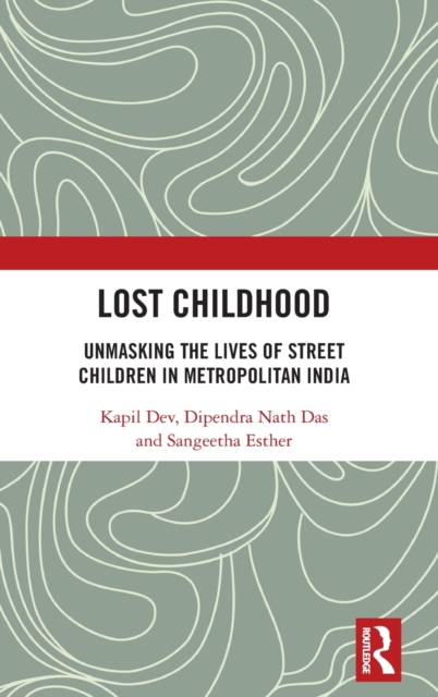 Lost Childhood : Unmasking the Lives of Street Children in Metropolitan India, Hardback Book