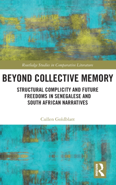 Beyond Collective Memory : Structural Complicity and Future Freedoms in Senegalese and South African Narratives, Hardback Book