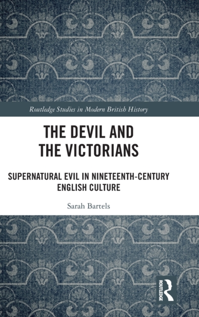 The Devil and the Victorians : Supernatural Evil in Nineteenth-Century English Culture, Hardback Book