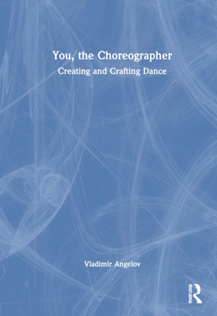 You, the Choreographer : Creating and Crafting Dance, Hardback Book