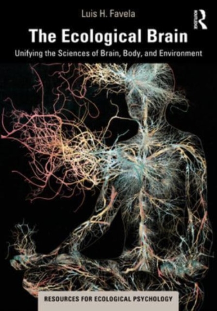 The Ecological Brain : Unifying the Sciences of Brain, Body, and Environment,  Book
