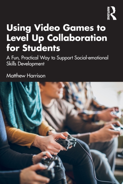 Using Video Games to Level Up Collaboration for Students : A Fun, Practical Way to Support Social-emotional Skills Development, Paperback / softback Book