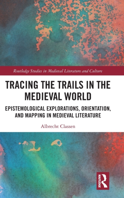 Tracing the Trails in the Medieval World : Epistemological Explorations, Orientation, and Mapping in Medieval Literature, Hardback Book
