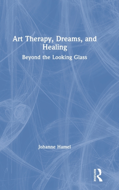 Art Therapy, Dreams, and Healing : Beyond the Looking Glass, Hardback Book