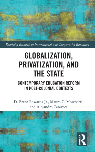 Globalization, Privatization, and the State : Contemporary Education Reform in Post-Colonial Contexts, Hardback Book