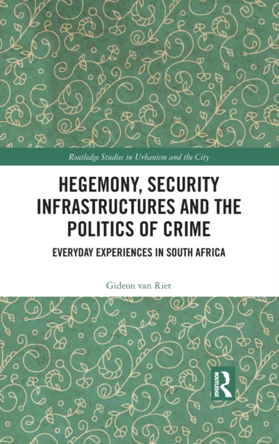 Hegemony, Security Infrastructures and the Politics of Crime : Everyday Experiences in South Africa, Hardback Book