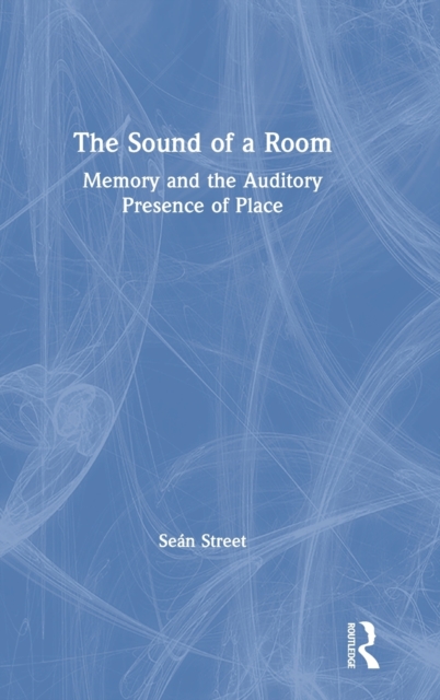 The Sound of a Room : Memory and the Auditory Presence of Place, Hardback Book