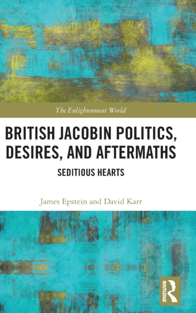 British Jacobin Politics, Desires, and Aftermaths : Seditious Hearts, Hardback Book