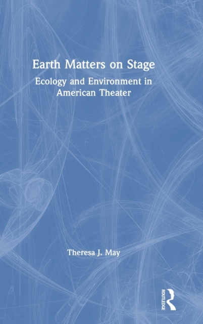 Earth Matters on Stage : Ecology and Environment in American Theater, Hardback Book