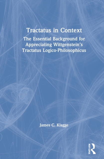 Tractatus in Context : The Essential Background for Appreciating Wittgenstein’s Tractatus Logico-Philosophicus, Hardback Book
