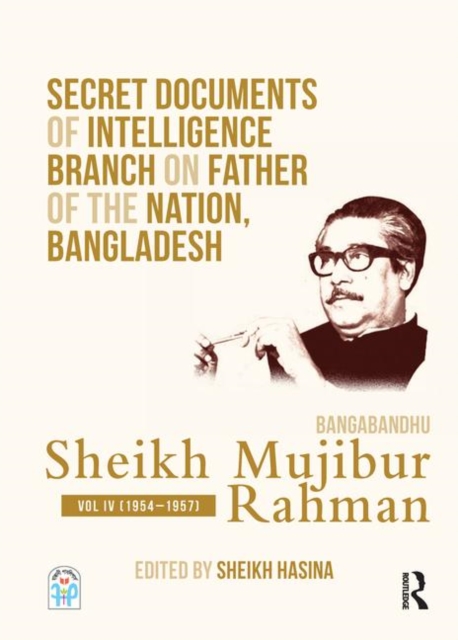 Secret Documents of Intelligence Branch on Father of The Nation, Bangladesh: Bangabandhu Sheikh Mujibur Rahman : Volume IV (1954-1957), Hardback Book