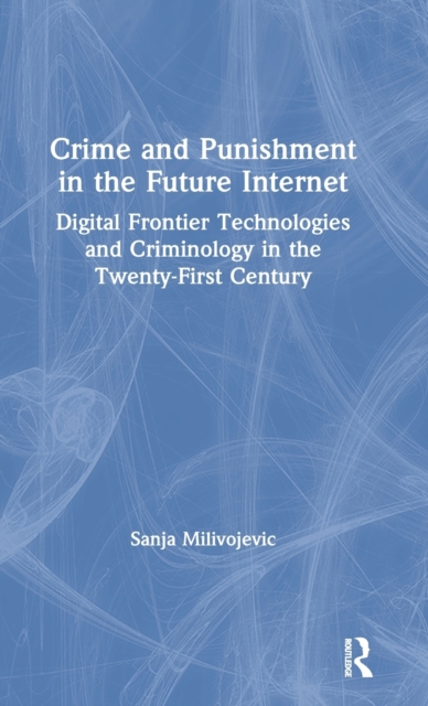 Crime and Punishment in the Future Internet : Digital Frontier Technologies and Criminology in the Twenty-First Century, Hardback Book